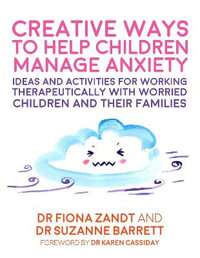 Creative Ways to Help Children Manage Anxiety : Ideas and Activities for Working Therapeutically with Worried Children and Their Families - Fiona Zandt