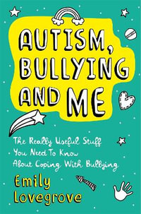 Autism, Bullying and Me : The Really Useful Stuff You Need to Know About Coping Brilliantly with Bullying - Emily Lovegrove