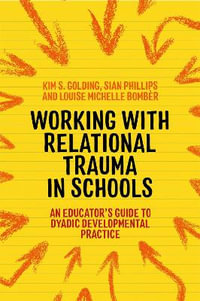 Working with Relational Trauma in Schools : An Educator's Guide to Using Dyadic Developmental Practice - Louise Michelle Bomber