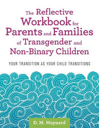 Reflective Workbook for Parents and Families of Transgender and Non-Binary Children : Your Transition as Your Child Transitions - D. M. Maynard