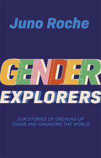 Gender Explorers : Our Stories of Growing Up Trans and Changing the World - Juno Roche