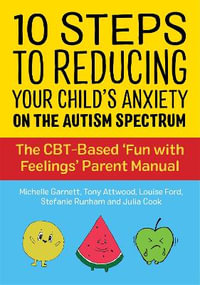 10 Steps to Reducing Your Child's Anxiety on the Autism Spectrum : The CBT-Based 'Fun with Feelings' Parent Manual - Michelle Garnett