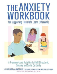 The Anxiety Workbook for Supporting Teens Who Learn Differently : A Framework and Activities to Build Structural, Sensory and Social Certainty - Clare Ward