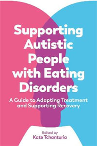 Supporting Autistic People with Eating Disorders : A Guide to Adapting Treatment and Supporting Recovery - Kate Tchanturia