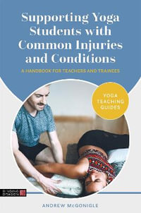 Supporting Yoga Students with Common Injuries and Conditions : A Handbook for Teachers and Trainees - Andrew McGonigle