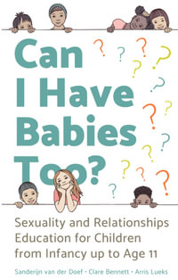 Can I Have Babies Too? : Sexuality and Relationships Education for Children from Infancy Up to Age 11 - Sanderijn van der Doef