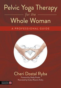 Pelvic Yoga Therapy for the Whole Woman : A Professional Guide - Cheri Dostal Ryba