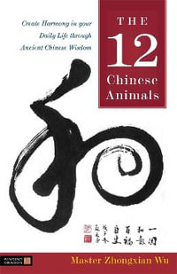 The 12 Chinese Animals : Create Harmony in your Daily Life through Ancient Chinese Wisdom - Zhongxian Wu