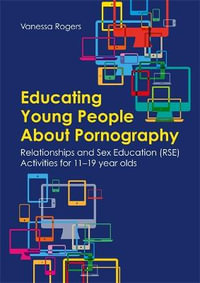 Educating Young People About Pornography : Relationships and Sex Education (RSE) Activities for 11-19 year olds - Vanessa Rogers
