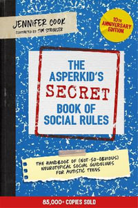 The Asperkid's (Secret) Book of Social Rules, 10th Anniversary Edition : The Handbook of (Not-So-Obvious) Neurotypical Social Guidelines for Autistic Teens - Jennifer Cook