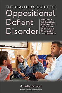 The Teacher's Guide to Oppositional Defiant Disorder : Supporting and Engaging Students with Challenging or Disruptive Behaviour in the Classroom - Amelia Bowler