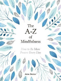 The A-Z of Mindfulness : How to Be More Present Every Day - Anna Barnes