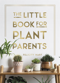 The Little Book for Plant Parents : Simple Tips to Help You Grow Your Own Urban Jungle - Felicity Hart