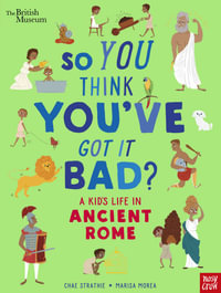 A Kid's Life in Ancient Rome (So You Think You've Got It Bad?) : So You Think You've Got It Bad? A Kid's Life in Ancient Rome - Chae Strathie