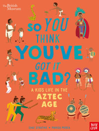 A Kid's Life in the Aztec Age (So You Think You've Got it Bad?) : So You Think You've Got it Bad? A Kid's Life in the Aztec Age - Chae Strathie