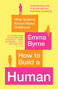 How to Build a Human : What Science Knows About Childhood - Emma Byrne