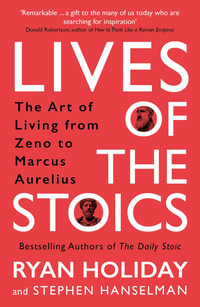 Lives of the Stoics : The Art of Living from Zeno to Marcus Aurelius - Ryan Holiday