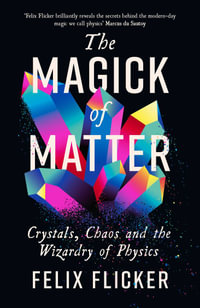 The Magick of Matter : Crystals, Chaos and the Wizardry of Physics - Felix Flicker