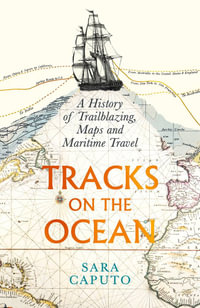 Tracks on the Ocean : A History of Trailblazing, Maps and Maritime Travel - Sara Caputo