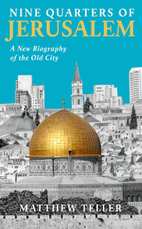 Nine Quarters of Jerusalem : A New Biography of the Old City - Matthew Teller