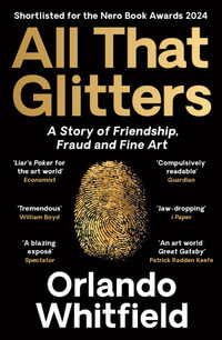 All That Glitters : A Story of Friendship, Fraud and Fine Art: Shortlisted for the 2024 Nero Book Awards - Orlando Whitfield