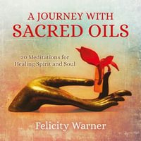 A Journey with Sacred Oils : 20 Meditations for Healing Spirit and Soul - Felicity Warner