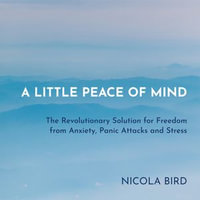 A Little Peace of Mind : The Revolutionary Solution for Freedom from Anxiety, Panic Attacks and Stress - Nicola Bird