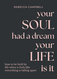 Your Soul Had a Dream, Your Life Is It : How to Be Held by Life When It Feels Like Everything Is Falling Apart - Rebecca Campbell