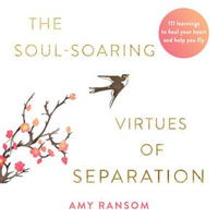 The Soul-Soaring Virtues of Separation : 111 Learnings to Heal Your Heart and Help You Fly - Amy Ransom