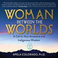 Woman Between the Worlds : A Call to Your Ancestral and Indigenous Wisdom - Apela Colorado Ph.D.