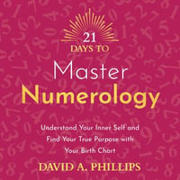 21 Days to Master Numerology : Understand Your Inner Self and Find Your True Purpose with Your Birth Chart - David A. Phillips