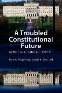 A Troubled Constitutional Future : Northern Ireland after Brexit - Dr Jonathan  Evershed