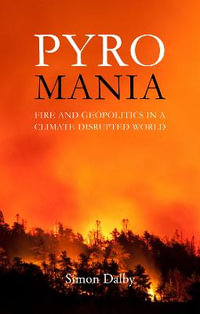 Pyromania : Fire and Geopolitics in a Climate-Disrupted World - Simon Dalby