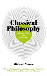 Knowledge In A Nutshell : Classical Philosophy - Michael Moore