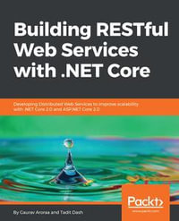 Building RESTful Web Services with .NET Core : Developing Distributed Web Services to improve scalability with .NET Core 2.0 and ASP.NET Core 2.0 - Gaurav Aroraa