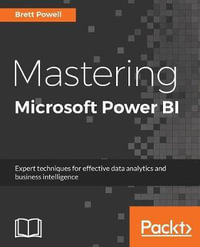 Mastering Microsoft Power BI : Expert techniques for effective data analytics and business intelligence - Brett Powell