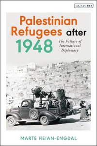 Palestinian Refugees After 1948 : The Failure of International Diplomacy - Marte Heian-Engdal