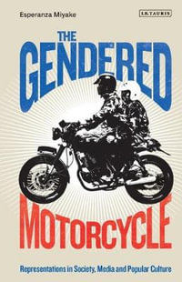 The Gendered Motorcycle : Representations in Society, Media and Popular Culture - Esperanza Miyake