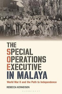 The Special Operations Executive in Malaya : World War II and the Path to Independence - Rebecca Kenneison