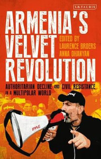 Armenia's Velvet Revolution : Authoritarian Decline and Civil Resistance in a Multipolar World - Anna Ohanyan