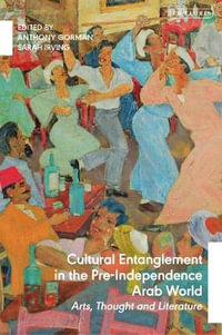 Cultural Entanglement in the Pre-Independence Arab World : Arts, Thought and Literature - Anthony Gorman