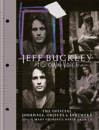 Jeff Buckley : His Own Voice : Official Journals, Objects, and Ephemera - Mary Guibert