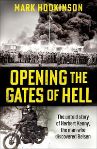 Opening The Gates of Hell : The untold story of Herbert Kenny, the man who discovered Belsen - Mark Hodkinson