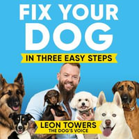 Fix Your Dog in Three Easy Steps : Be Your Own Dog Behaviourist - Leon Towers