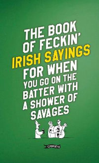 The Book of Feckin' Irish Sayings For When You Go On The Batter With A Shower of Savages : The Feckin' Collection - Colin Murphy