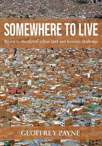 Somewhere to Live : Rising to the global urban land and housing challenge - Geoffrey Payne