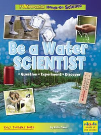 Be a Water Scientist : Question, Experiment, Discover - Ruth Owen