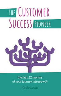 The Customer Success Pioneer : The first 12 months of your journey into growth - Kellie Lucas