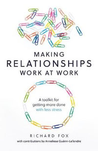 Making Relationships Work at Work : A toolkit for getting more done with less stress - Richard Fox