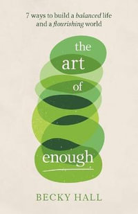 The Art of Enough : 7 ways to build a balanced life and a flourishing world - Becky Hall